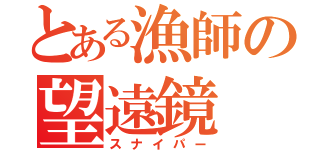 とある漁師の望遠鏡（スナイパー）