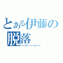 とある伊藤の脱落（フォールダウン・ザ・マイエンジェル）