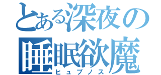 とある深夜の睡眠欲魔（ヒュプノス）