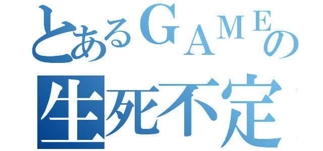 とあるＧＡＭＥの生死不定（）