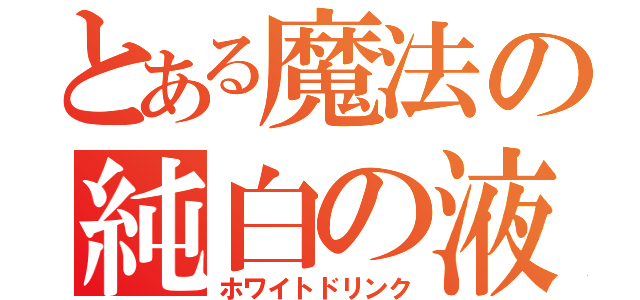 とある魔法の純白の液（ホワイトドリンク）