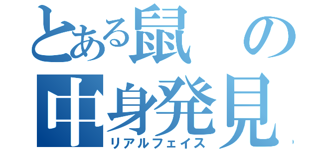 とある鼠の中身発見（リアルフェイス）