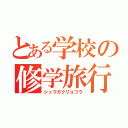 とある学校の修学旅行（シュウガクリョコウ）