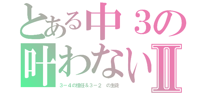 とある中３の叶わない恋Ⅱ（３－４の担任＆３－２ の生徒）