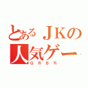 とあるＪＫの人気ゲーム（ＧＲＢＲ）