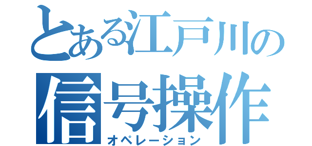 とある江戸川の信号操作（オペレーション）