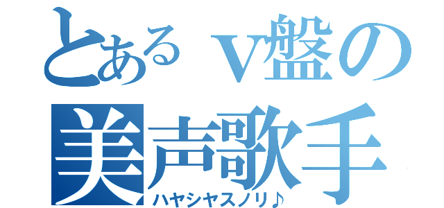 とあるｖ盤の美声歌手（ハヤシヤスノリ♪）