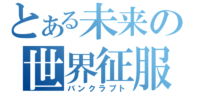 とある未来の世界征服（バンクラプト）