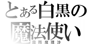 とある白黒の魔法使い（霧雨魔理沙）