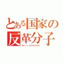 とある国家の反革分子（ガチャ、な、なにするんだやめｒ）