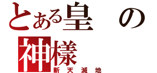 とある皇の神樣（斬天滅地）