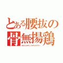 とある腰抜の骨無揚鶏（ホネナシチキンノオキャクサマ－）