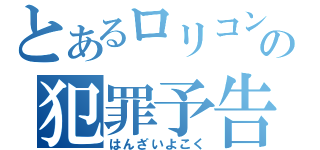 とあるロリコンの犯罪予告（はんざいよこく）