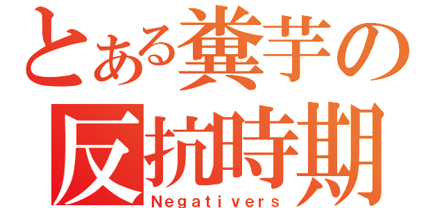 とある糞芋の反抗時期（Ｎｅｇａｔｉｖｅｒｓ）