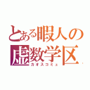 とある暇人の虚数学区（カオスコミュ）