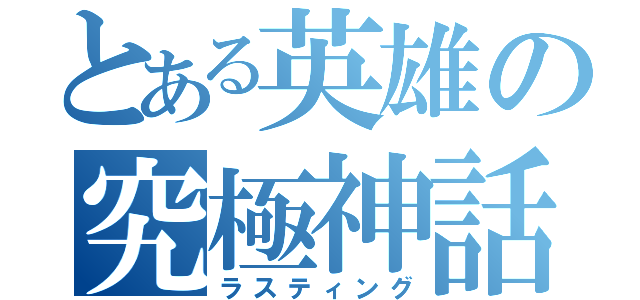 とある英雄の究極神話（ラスティング）