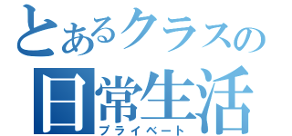 とあるクラスの日常生活（プライベート）