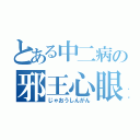 とある中二病の邪王心眼（じゃおうしんがん）