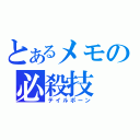 とあるメモの必殺技（テイルボーン）