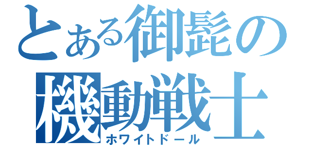 とある御髭の機動戦士（ホワイトドール）