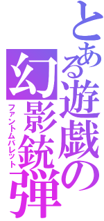 とある遊戯の幻影銃弾（ファントムバレット）