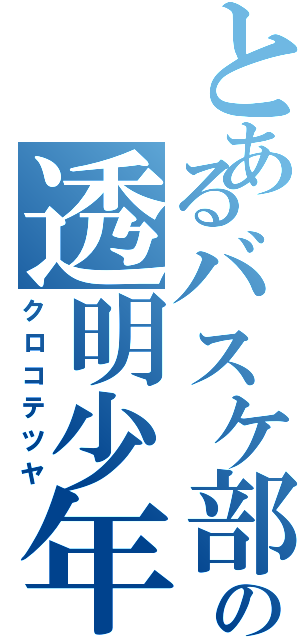 とあるバスケ部の透明少年（クロコテツヤ）