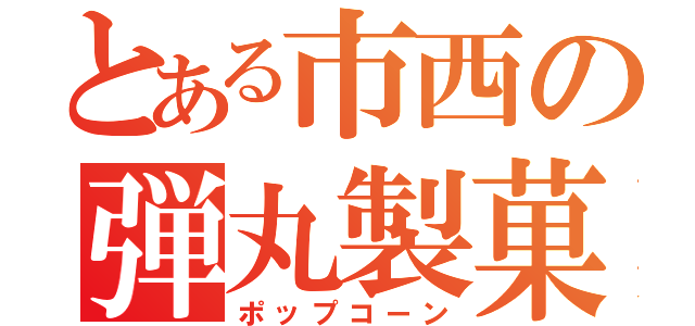 とある市西の弾丸製菓（ポップコーン）