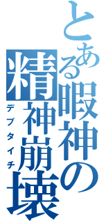 とある暇神の精神崩壊（デブタイチ）