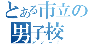 とある市立の男子校（アッー！）