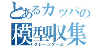 とあるカッパの模型収集（クレーンゲーム）