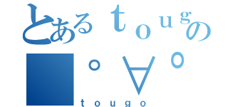 とあるｔｏｕｇｏの（゜∀゜）あひゃ計画（ｔｏｕｇｏ）