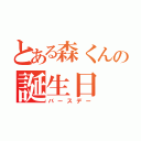 とある森くんの誕生日（バースデー）