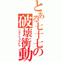 とある七十七の破壊衝動（ハカイショウドウ）