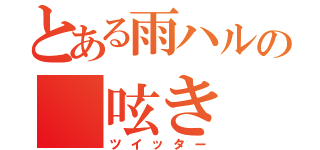 とある雨ハルの　呟き（ツイッター）