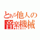 とある他人の音楽機械（勝手に触るな）