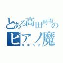 とある高田馬場のピアノ魔神（ゆゆうた）