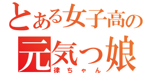 とある女子高の元気っ娘（律ちゃん）