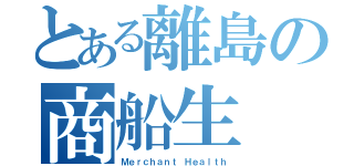 とある離島の商船生（Ｍｅｒｃｈａｎｔ Ｈｅａｌｔｈ）