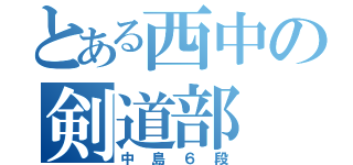 とある西中の剣道部（中島６段）