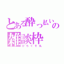 とある酔っ払いの雑談枠（びちぐそ丸）