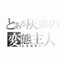 とある灰猫の変態主人（なぜ執事に）