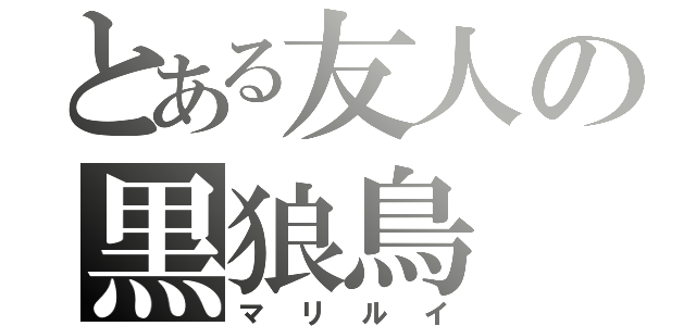 とある友人の黒狼鳥（マリルイ）