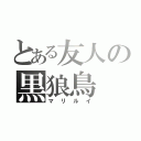 とある友人の黒狼鳥（マリルイ）