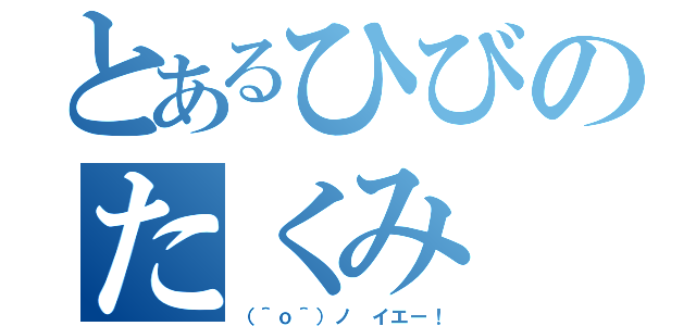 とあるひびのたくみ（（＾ｏ＾）ノ イエー！）