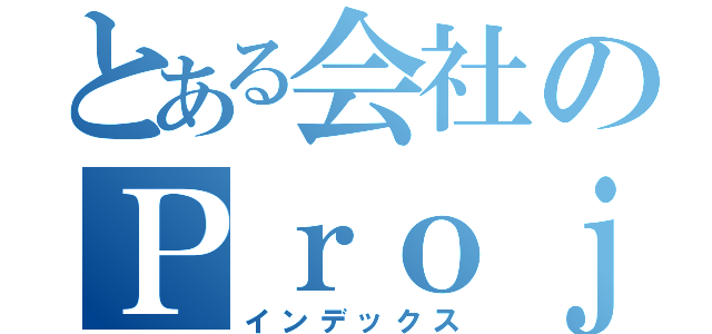 とある会社のＰｒｏｊｅｃｔ（インデックス）