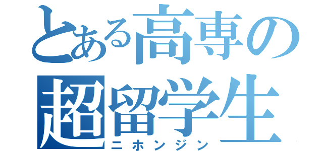 とある高専の超留学生（ニホンジン）