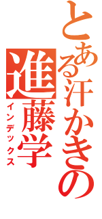 とある汗かきの進藤学（インデックス）