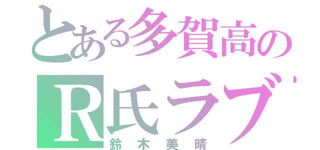 とある多賀高のＲ氏ラブ（鈴木美晴）