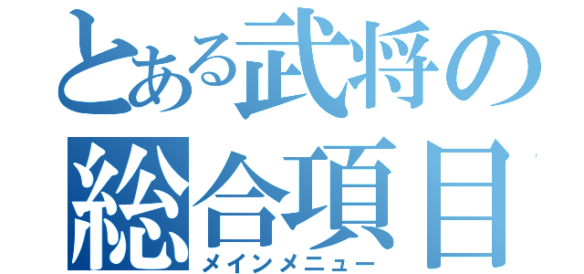 とある武将の総合項目（メインメニュー）