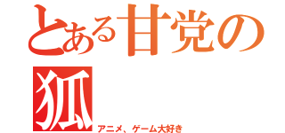 とある甘党の狐（アニメ、ゲーム大好き）